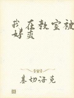 我在教室被强了好爽