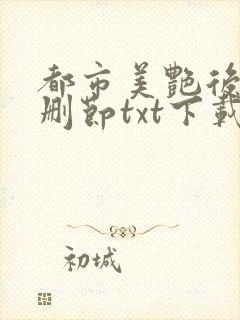 都市美艳后宫未删节txt下载