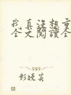 我真没想重生啊全文阅读全集