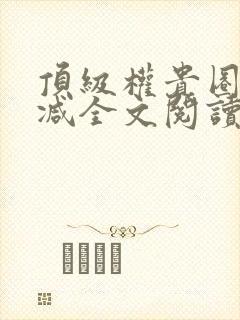 顶级权贵圈无删减全文阅读笔趣阁