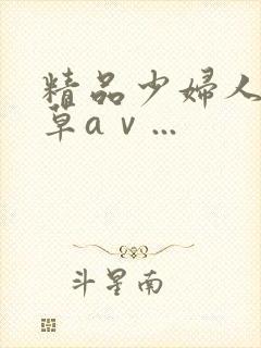 精品少妇人妻嫩草aⅴ...封面