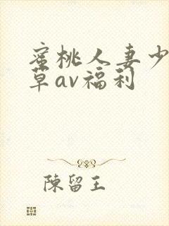 蜜桃人妻少妇嫩草av福利