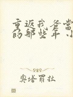 重返我爸当校草的那些年 小说免费阅读