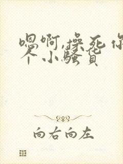 嗯啊,操死你这个小骚货