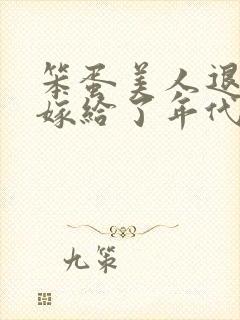 笨蛋美人退婚后嫁给了年代文大佬》