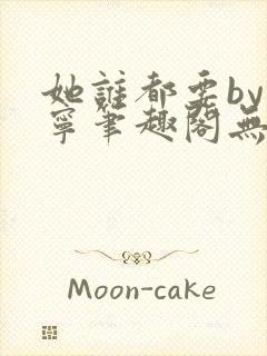 她谁都要by坤宁笔趣阁无弹窗最新章节