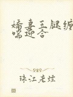 娇妻玉腿缠腰娇喘迎合