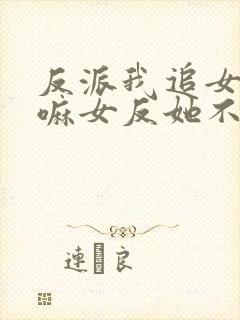 反派我追女主干嘛女反她不香吗短剧