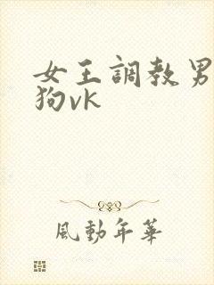 女王调教男奴当狗vk