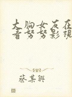 大胸女友在线观看努努影视