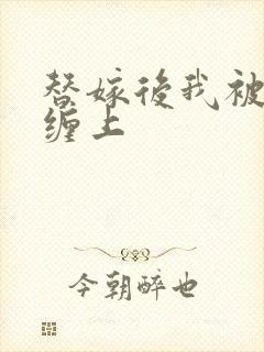 替嫁后我被大佬缠上