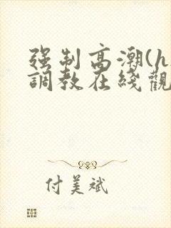 强制高潮(h)调教在线观看