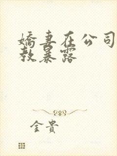 娇妻在公司被调教暴露