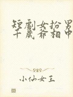 短剧女扮男装被千岁爷相中了