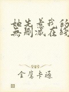 她先惹我的小说无删减在线阅读