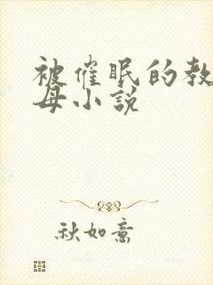 被催眠的教师美母小说