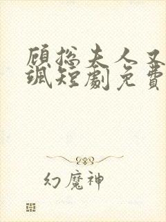 顾总夫人又美又飒短剧免费观看