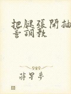 把腿张开抽打花蒂调教