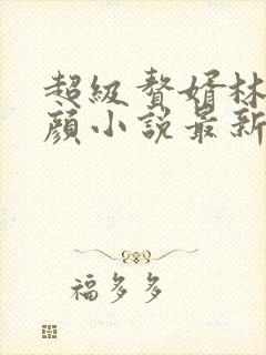 超级赘婿林阳苏颜小说最新章节