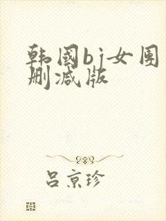 韩国bj女团未删减版