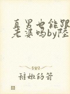 直男也能跟人当老婆吗by陆酌言txt