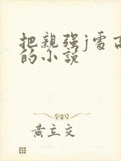 把亲强j处高潮的小说