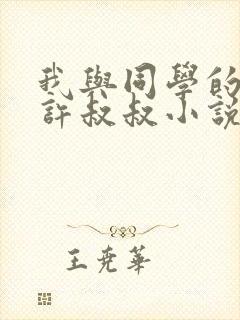 我与同学的父亲许叔叔小说免费阅读