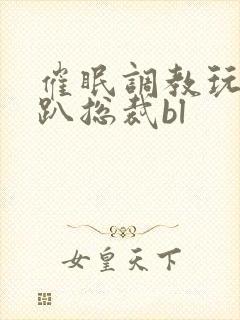 催眠调教玩弄跪趴总裁bl