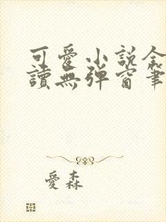 可爱小说全文阅读无弹窗笔趣阁