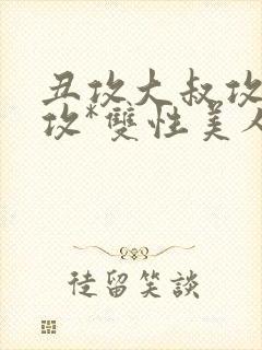 丑攻大叔攻老人攻*双性美人合集_