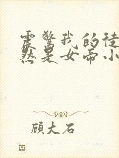 震惊我的徒弟居然是女帝小说全文