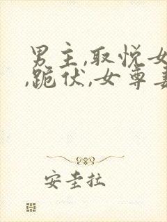 男主,取悦女尊,跪伏,女尊妻主,跪伏小