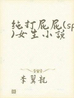 纯打屁屁(sp)女生小说