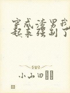 穿成渣男我被关起来强制了免费阅读小说