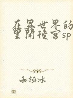 在异世界的迷宫里开后宫sp