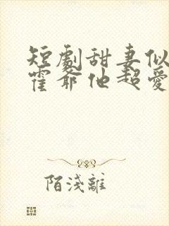 短剧甜妻似火,霍爷他超爱封面