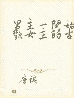 男主一开始不喜欢女主的古言