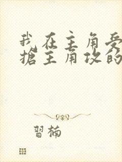 我在主角受文里抢主角攻的小说全文免费阅读