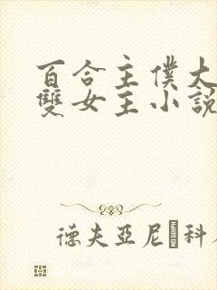 百合主仆大小姐双女主小说全文阅读