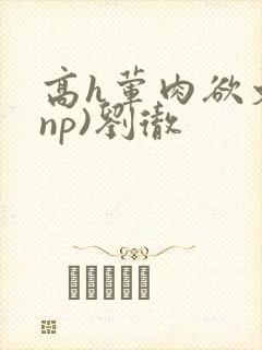 高h荤肉欲文(np)刘彻