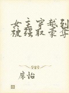 女主穿越到古代被强取豪夺