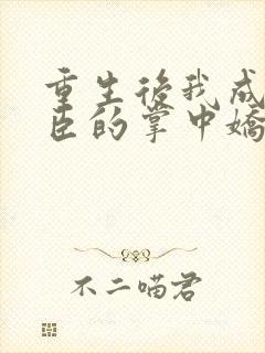 重生后我成了权臣的掌中娇哪里看