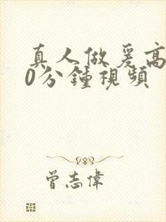 真人做爰高潮20分钟视频