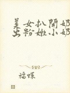 美女扒开奶罩露出粉嫩小奶头