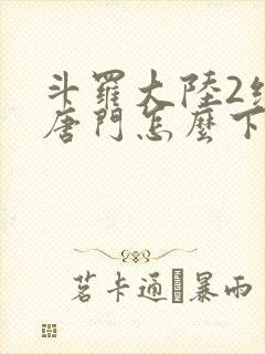 斗罗大陆2绝世唐门怎么下载