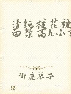 清纯校花被灌满白浆高h小说