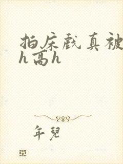 拍床戏真被强肉h高h