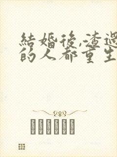 结婚后,渣过我的人都重生了