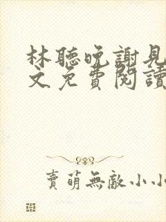 林听晚谢见淮全文免费阅读