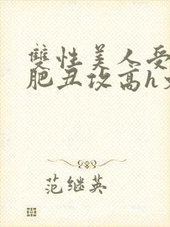 双性美人受和老肥丑攻高h文